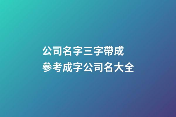 公司名字三字帶成 參考成字公司名大全-第1張-公司起名-玄機(jī)派